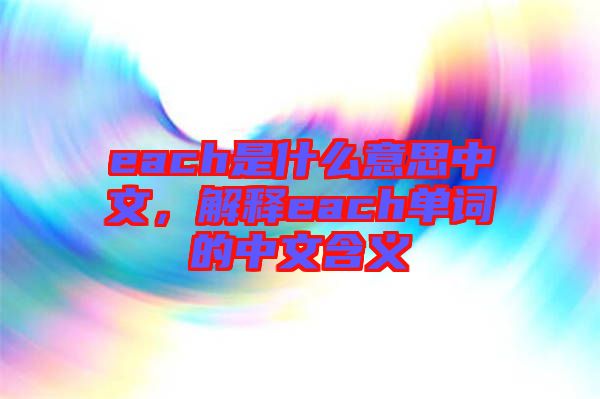 each是什么意思中文，解釋each單詞的中文含義