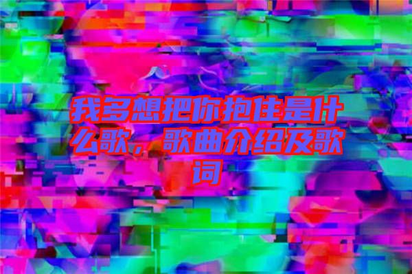 我多想把你抱住是什么歌，歌曲介紹及歌詞