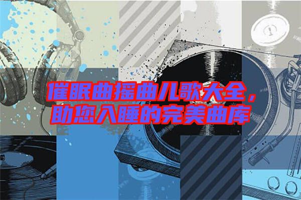 催眠曲搖曲兒歌大全，助您入睡的完美曲庫