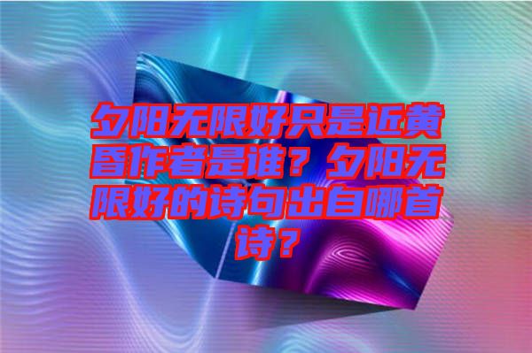 夕陽無限好只是近黃昏作者是誰？夕陽無限好的詩句出自哪首詩？