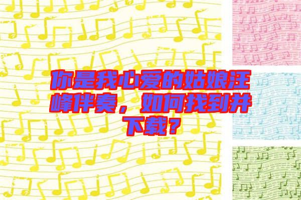你是我心愛的姑娘汪峰伴奏，如何找到并下載？