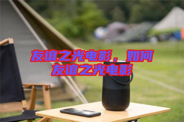 友誼之光電影，如何友誼之光電影