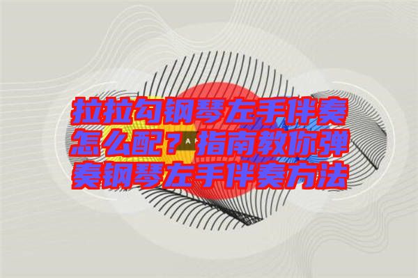 拉拉勾鋼琴左手伴奏怎么配？指南教你彈奏鋼琴左手伴奏方法