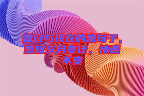 曾經(jīng)與現(xiàn)在的感句子，感嘆歲月變遷，情感不變