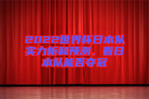 2022世界杯日本隊實(shí)力析和預(yù)測，看日本隊能否奪冠