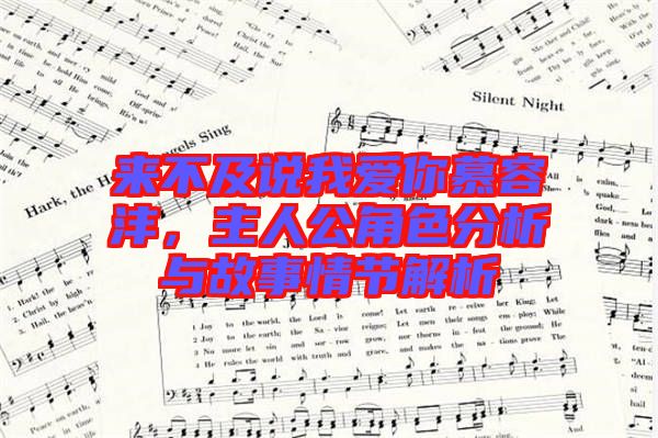 來不及說我愛你慕容灃，主人公角色分析與故事情節(jié)解析