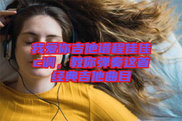 我愛你吉他譜程佳佳c調(diào)，教你彈奏這首經(jīng)典吉他曲目