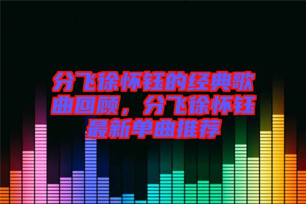 分飛徐懷鈺的經(jīng)典歌曲回顧，分飛徐懷鈺最新單曲推薦