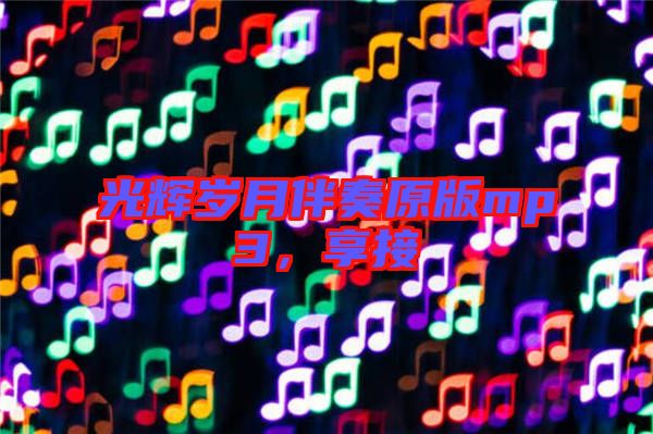 光輝歲月伴奏原版mp3，享接