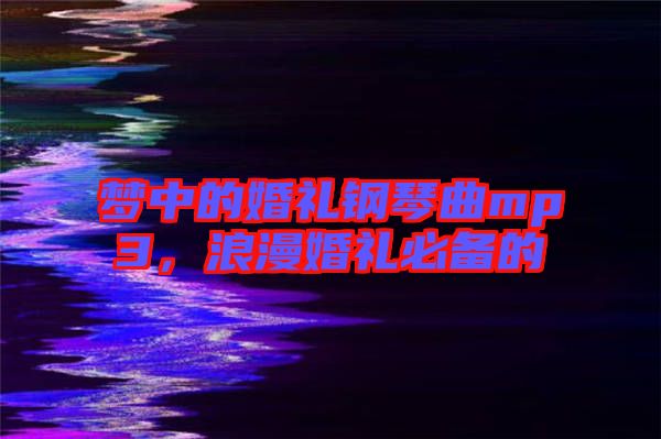 夢中的婚禮鋼琴曲mp3，浪漫婚禮必備的