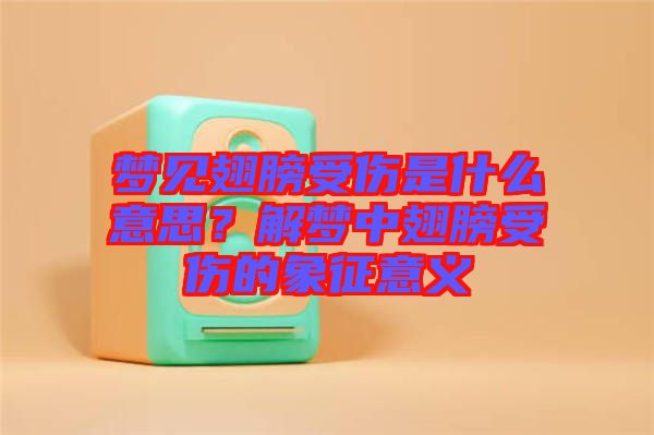 夢見翅膀受傷是什么意思？解夢中翅膀受傷的象征意義