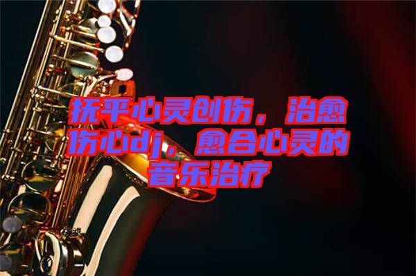 撫平心靈創(chuàng)傷，治愈傷心dj，愈合心靈的音樂治療