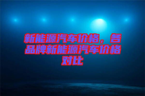 新能源汽車價格，各品牌新能源汽車價格對比