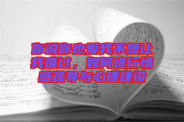 你說(shuō)你也愛我不想讓我難過，如何進(jìn)行情感疏導(dǎo)與心理建設(shè)