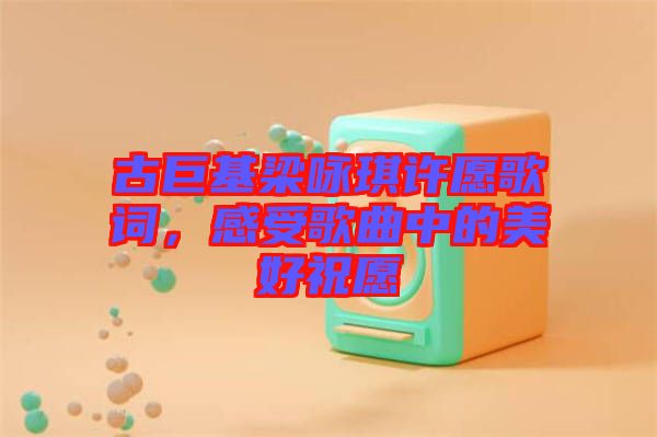 古巨基梁詠琪許愿歌詞，感受歌曲中的美好祝愿