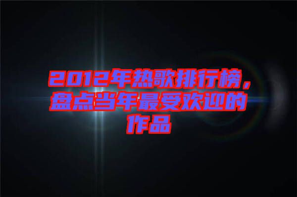 2012年熱歌排行榜，盤點(diǎn)當(dāng)年最受歡迎的作品