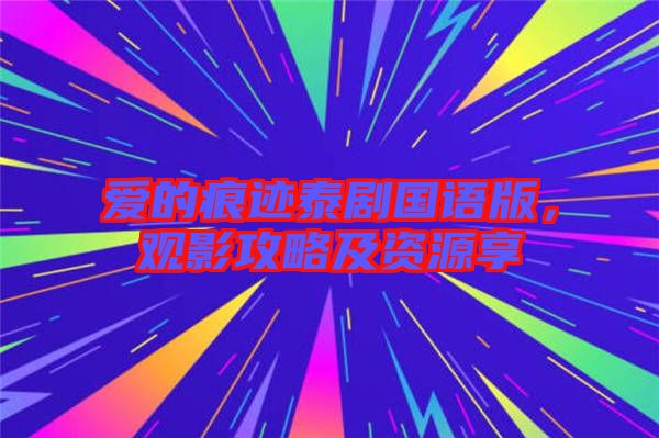 愛的痕跡泰劇國語版，觀影攻略及資源享