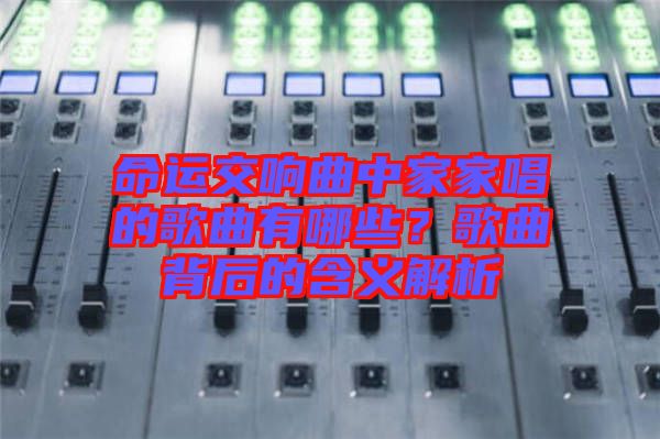命運交響曲中家家唱的歌曲有哪些？歌曲背后的含義解析