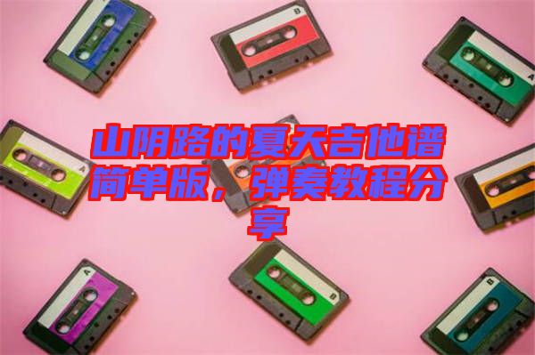 山陰路的夏天吉他譜簡(jiǎn)單版，彈奏教程分享
