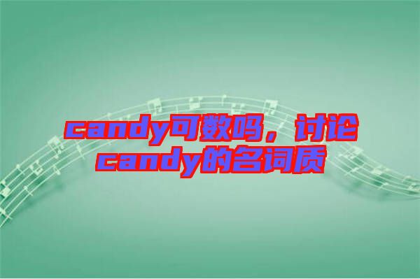 candy可數(shù)嗎，討論candy的名詞質(zhì)