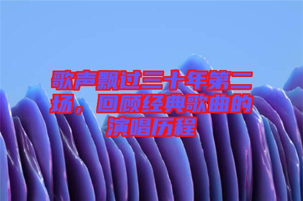 歌聲飄過三十年第二場，回顧經(jīng)典歌曲的演唱歷程