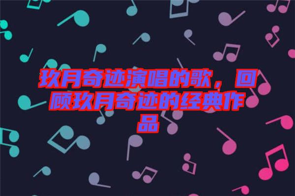 玖月奇跡演唱的歌，回顧玖月奇跡的經典作品