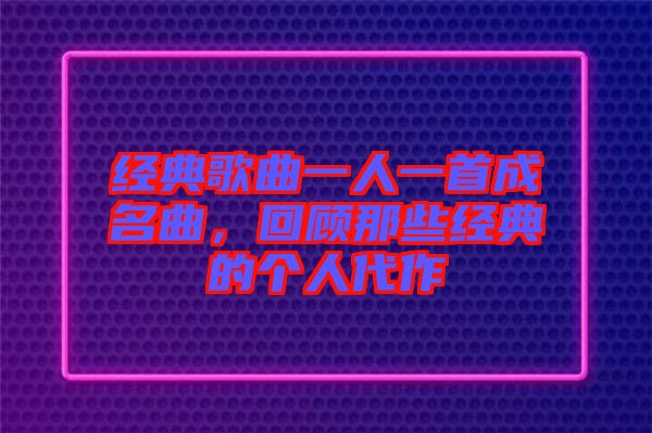 經(jīng)典歌曲一人一首成名曲，回顧那些經(jīng)典的個(gè)人代作