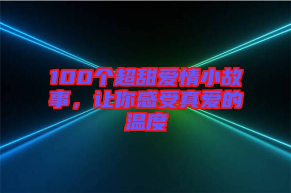 100個超甜愛情小故事，讓你感受真愛的溫度