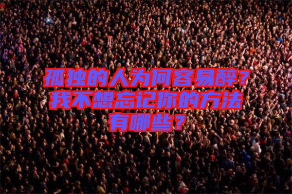 孤獨的人為何容易醉？我不想忘記你的方法有哪些？