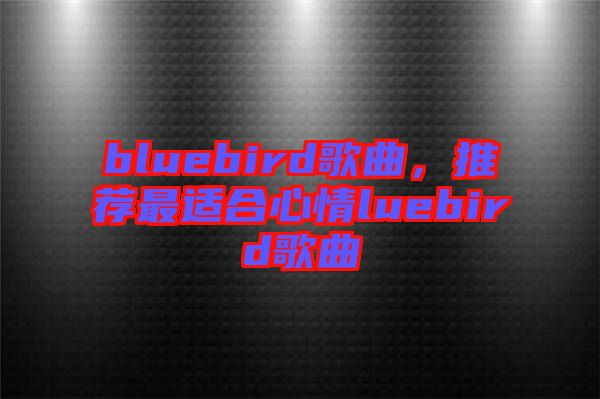 bluebird歌曲，推薦最適合心情luebird歌曲