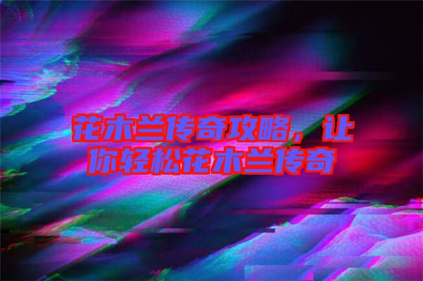 花木蘭傳奇攻略，讓你輕松花木蘭傳奇