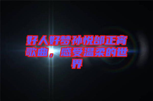 好人好夢孫悅邰正宵歌曲，感受溫柔的世界