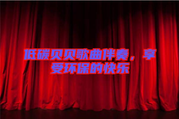 低碳貝貝歌曲伴奏，享受環(huán)保的快樂