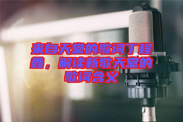 來自天堂的歌詞丁程鑫，解讀新歌天堂的歌詞含義