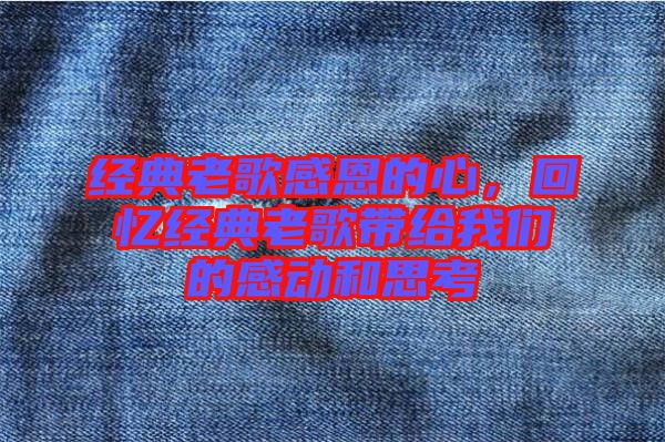 經(jīng)典老歌感恩的心，回憶經(jīng)典老歌帶給我們的感動(dòng)和思考