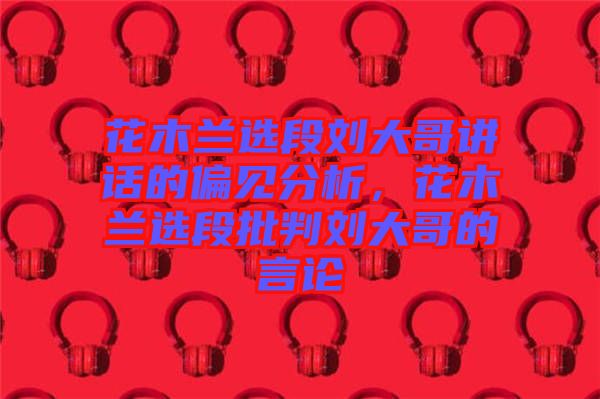 花木蘭選段劉大哥講話的偏見分析，花木蘭選段批判劉大哥的言論