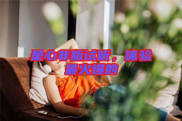 是心非版試聽，體驗最火爆的