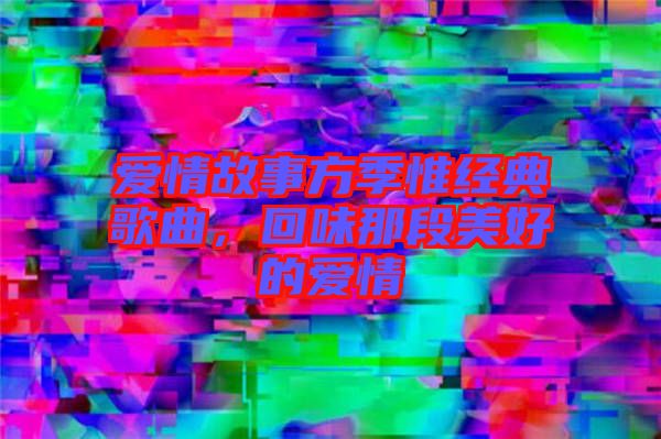 愛情故事方季惟經(jīng)典歌曲，回味那段美好的愛情