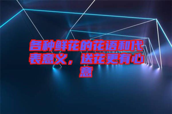 各種鮮花的花語和代表意義，送花更有心意