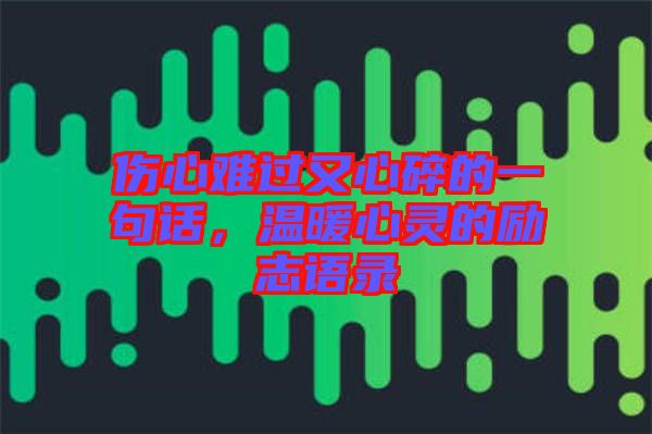 傷心難過(guò)又心碎的一句話，溫暖心靈的勵(lì)志語(yǔ)錄