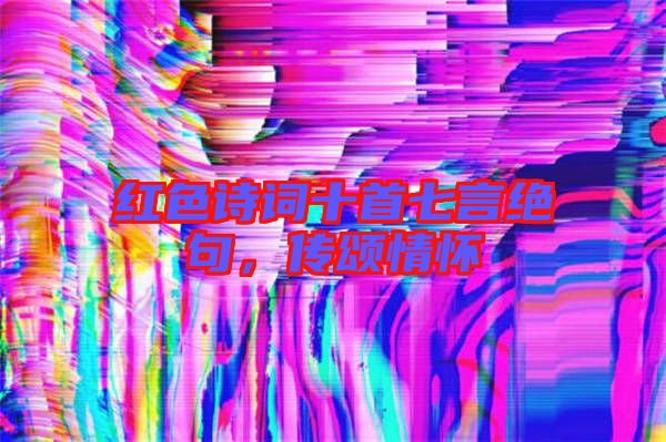 紅色詩詞十首七言絕句，傳頌情懷