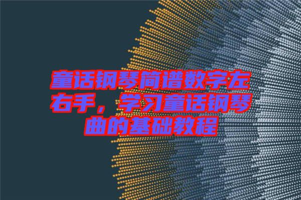 童話鋼琴簡譜數(shù)字左右手，學(xué)習(xí)童話鋼琴曲的基礎(chǔ)教程