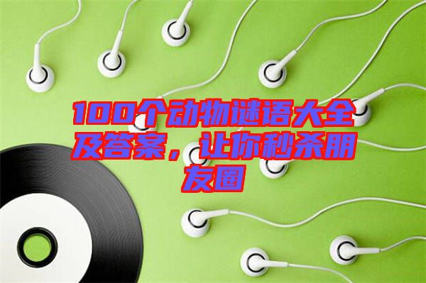 100個(gè)動(dòng)物謎語大全及答案，讓你秒殺朋友圈