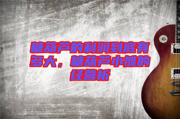 糖葫蘆的利潤到底有多大，糖葫蘆小攤的經(jīng)營析