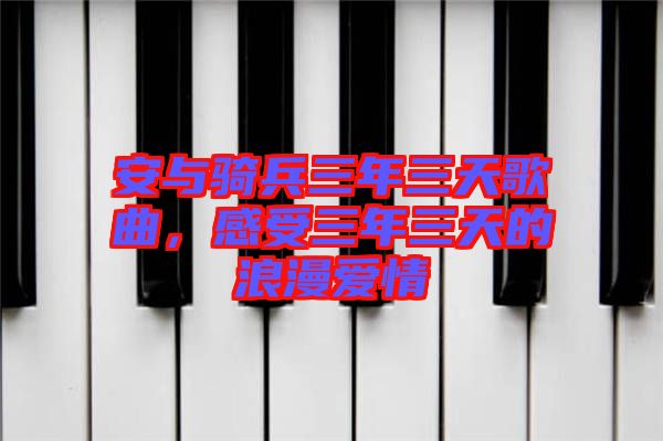 安與騎兵三年三天歌曲，感受三年三天的浪漫愛情
