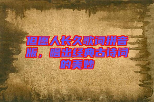 但愿人長久歌詞拼音版，唱出經(jīng)典古詩詞的美妙