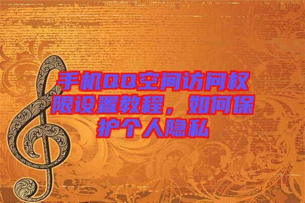 手機QQ空間訪問權(quán)限設(shè)置教程，如何保護個人隱私