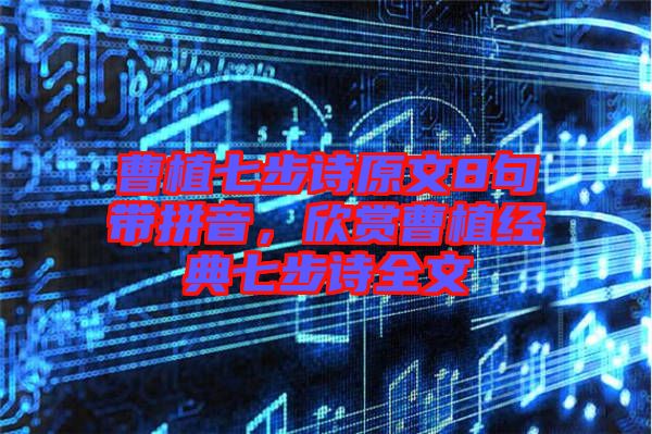 曹植七步詩原文8句帶拼音，欣賞曹植經(jīng)典七步詩全文