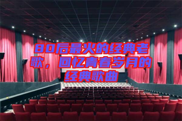 80后最火的經(jīng)典老歌，回憶青春歲月的經(jīng)典歌曲