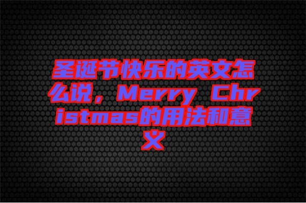 圣誕節(jié)快樂的英文怎么說，Merry Christmas的用法和意義